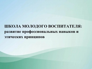 ШКОЛА МОЛОДОГО ВОСПИТАТЕЛЯ: развитие профессиональных навыков и этических принципов