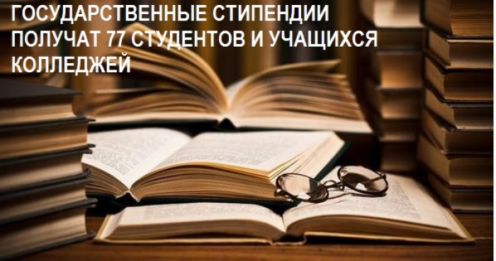ГОСУДАРСТВЕННЫЕ СТИПЕНДИИ ПОЛУЧАТ 77 СТУДЕНТОВ И УЧАЩИХСЯ КОЛЛЕДЖЕЙ