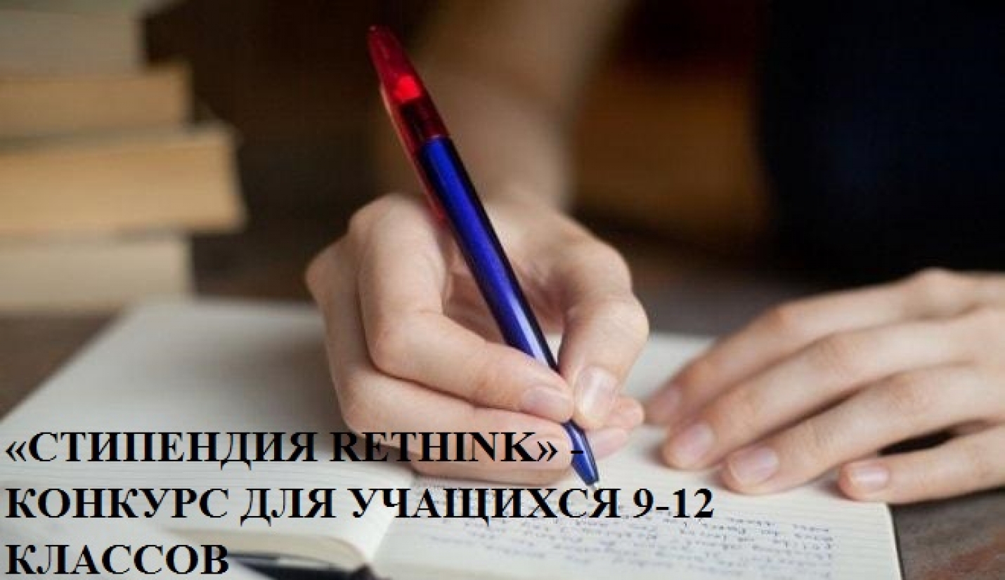 &laquo;СТИПЕНДИЯ RETHINK&raquo; - КОНКУРС ДЛЯ УЧАЩИХСЯ 9-12 КЛАССОВ