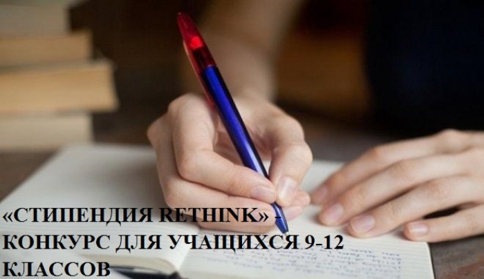 &laquo;СТИПЕНДИЯ RETHINK&raquo; - КОНКУРС ДЛЯ УЧАЩИХСЯ 9-12 КЛАССОВ